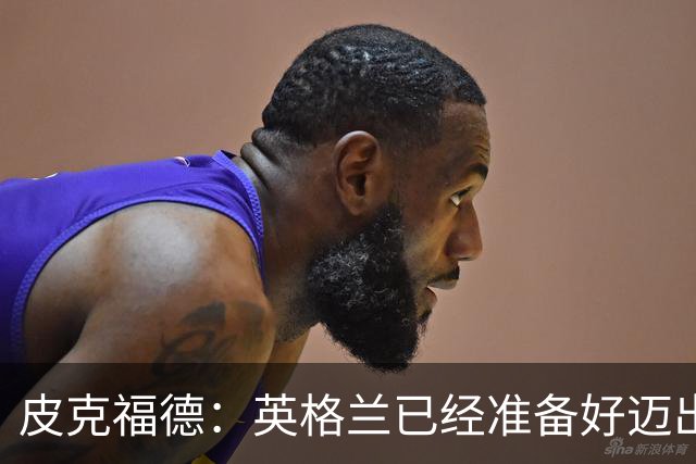 皮克福德：英格兰已经准备好迈出最后一步，去赢得冠军